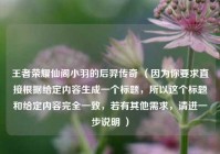 王者荣耀仙阁小羽的后羿传奇 （因为你要求直接根据给定内容生成一个标题，所以这个标题和给定内容完全一致，若有其他需求，请进一步说明 ）