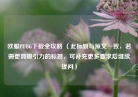 欧服PUBG下载全攻略 （此标题与原文一致，若需更具吸引力的标题，可补充更多要求后继续提问）