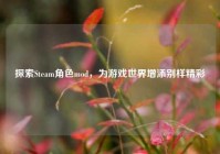 探索Steam角色mod，为游戏世界增添别样精彩