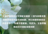 王者荣耀韩信符文搭配全解析 （因为你要求直接根据给定内容生成标题，所以标题就是给定内容本身）  如果不想重复，可改为，王者荣耀韩信符文搭配深度剖析