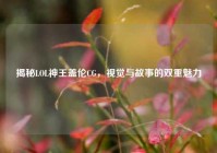 揭秘LOL神王盖伦CG，视觉与故事的双重魅力