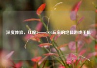 深度体验，红魔3——LOL玩家的绝佳游戏手机