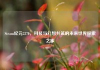 Steam纪元2270，科技与幻想共筑的未来世界探索之旅