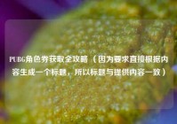 PUBG角色券获取全攻略 （因为要求直接根据内容生成一个标题，所以标题与提供内容一致）