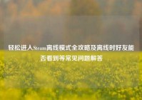 轻松进入Steam离线模式全攻略及离线时好友能否看到等常见问题解答