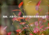 海贼、火影与Steam，游戏世界的奇妙跨界融合