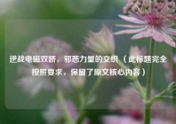 逆战电磁双娇，邪恶力量的交织 （此标题完全按照要求，保留了原文核心内容）