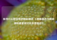 探寻PUBG职业哥的精彩瞬间 （将画面改为瞬间使标题更简洁且表意相近）