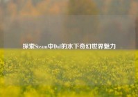 探索Steam中Dul的水下奇幻世界魅力