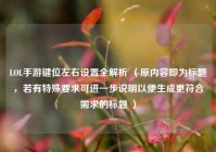 LOL手游键位左右设置全解析 （原内容即为标题，若有特殊要求可进一步说明以便生成更符合需求的标题 ）