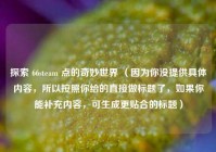 探索 66steam 点的奇妙世界 （因为你没提供具体内容，所以按照你给的直接做标题了，如果你能补充内容，可生成更贴合的标题）