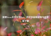 探索Steam太空计划Mod，开启宇宙新征程与中文版下载