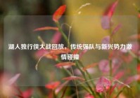 湖人独行侠大战回放，传统强队与新兴势力     碰撞