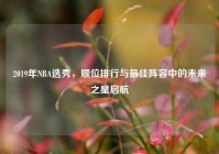 2019年NBA选秀，顺位排行与更佳阵容中的未来之星启航