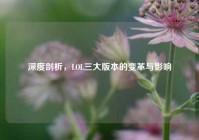 深度剖析，LOL三大版本的变革与影响