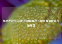 揭秘逆战BUG背后的隐藏秘密，探寻虚拟世界未知角落