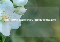 探秘LOL绽灵节神秘使者，第125位英雄莉莉娅