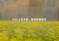 PUBG上衣大赏，探寻好看款式