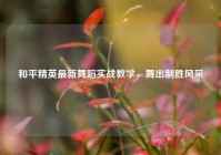 和平精英最新舞蹈实战教学，舞出制胜风采