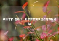 解锁平板4指操作，和平精英高效键位码获取指南