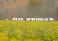 LOL，S7亚索重做，经典英雄的技能焕新揭秘