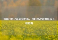 探秘CF影子最新官方版，开启枪战新体验与下载指南