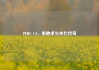 PUBG 1.0，绝地求生初代传奇