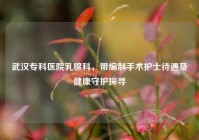 武汉专科医院乳腺科，带编制手术护士待遇及健康守护探寻