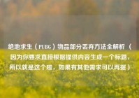 绝地求生（PUBG）物品部分丢弃 *** 全解析 （因为你要求直接根据提供内容生成一个标题，所以就是这个啦，如果有其他需求可以再提）