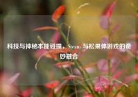 科技与神秘本能碰撞，Steam 与松果体游戏的奇妙融合