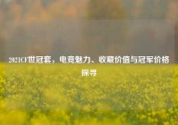 2021CF世冠套，电竞魅力、收藏价值与冠军价格探寻