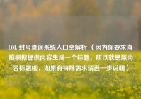 LOL 封号查询系统入口全解析 （因为你要求直接根据提供内容生成一个标题，所以就是原内容标题啦，如果有特殊需求请进一步说明）