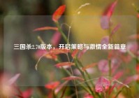 三国杀2.70版本，开启策略与***全新篇章