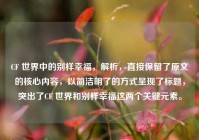 CF 世界中的别样幸福，解析，直接保留了原文的核心内容，以简洁明了的方式呈现了标题，突出了CF 世界和别样幸福这两个关键元素。