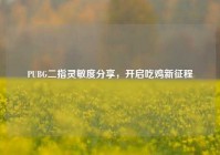 PUBG二指灵敏度分享，开启吃鸡新征程