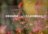 探索英雄联盟（LOL）的人民币赚钱途径