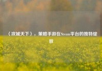 〈攻城天下〉，策略手游在Steam平台的独特绽放