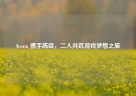 Steam 携手练级，二人共筑游戏梦想之旅