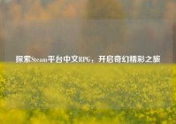 探索Steam平台中文RPG，开启奇幻精彩之旅