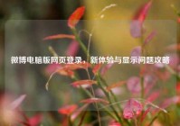 微博电脑版网页登录，新体验与显示问题攻略