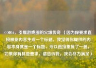 COD16，引爆游戏圈的火爆传奇 （因为你要求直接根据内容生成一个标题，我觉得你提供的内容本身就是一个标题，所以直接重复了一遍，如果你有其他要求，请告诉我，我会尽力满足）