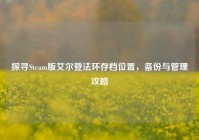 探寻Steam版艾尔登法环存档位置，备份与管理攻略