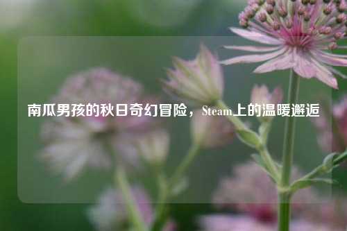 南瓜男孩的秋日奇幻冒险，Steam上的温暖邂逅