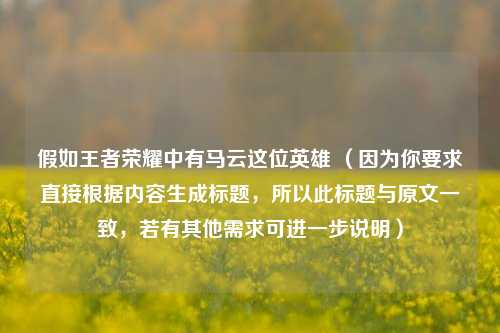 假如王者荣耀中有马云这位英雄 （因为你要求直接根据内容生成标题，所以此标题与原文一致，若有其他需求可进一步说明）