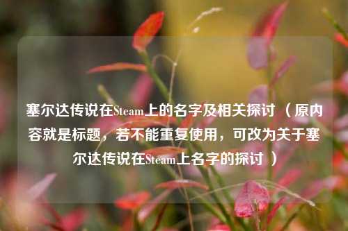 塞尔达传说在Steam上的名字及相关探讨 （原内容就是标题，若不能重复使用，可改为关于塞尔达传说在Steam上名字的探讨 ）