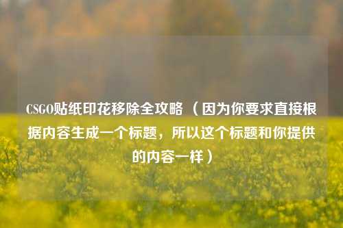 CSGO贴纸印花移除全攻略 (因为你要求直接根据内容生成一个标题,所以这个标题和你提供的内容一样)