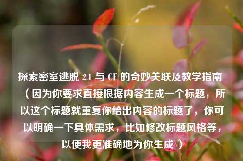 探索密室逃脱 2.1 与 CF 的奇妙关联及教学指南 （因为你要求直接根据内容生成一个标题，所以这个标题就重复你给出内容的标题了，你可以明确一下具体需求，比如修改标题风格等，以便我更准确地为你生成 ）