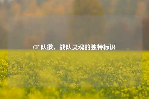CF 队徽，战队灵魂的独特标识