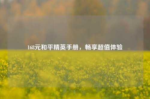 168元和平精英手册,畅享超值体验