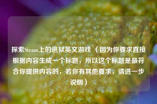 探索Steam上的逃狱英文游戏 (因为你要求直接根据内容生成一个标题,所以这个标题是更符合你提供内容的,若你有其他要求,请进一步说明)